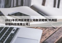 2021年杭州区块链公司融资规模[杭州区块链科技有限公司]