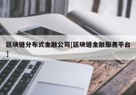 区块链分布式金融公司[区块链金融服务平台]