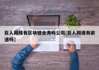 巨人网络有区块链业务吗公司[巨人网络有前途吗]