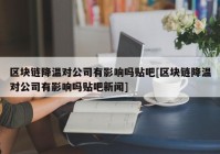 区块链降温对公司有影响吗贴吧[区块链降温对公司有影响吗贴吧新闻]