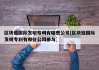 区块链国际发明专利有哪些公司[区块链国际发明专利有哪些公司参与]