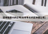 区块链最火的公司[比较有名的区块链公司]