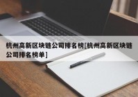 杭州高新区块链公司排名榜[杭州高新区块链公司排名榜单]