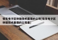 恒生电子区块链技术最强的公司[恒生电子区块链技术最强的公司是]