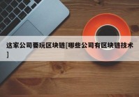 这家公司要玩区块链[哪些公司有区块链技术]