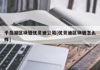 千岛湖区块链优贝迪公司[优贝迪区块链怎么样]