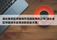 湖北提供区块链海外招商政策的公司[湖北省区块链技术应用创新创业大赛]