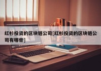 红杉投资的区块链公司[红杉投资的区块链公司有哪些]