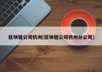 区块链公司杭州[区块链公司杭州分公司]