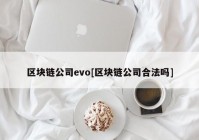 区块链公司evo[区块链公司合法吗]