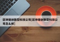 区块链创新型科技公司[区块链创新型科技公司怎么样]