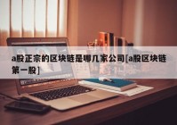 a股正宗的区块链是哪几家公司[a股区块链第一股]