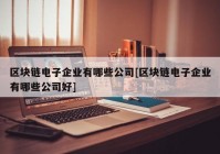 区块链电子企业有哪些公司[区块链电子企业有哪些公司好]