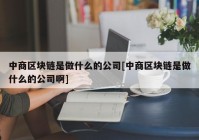 中商区块链是做什么的公司[中商区块链是做什么的公司啊]