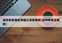 深圳市前海区块链公司有哪些[深圳前海互联网]