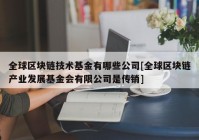 全球区块链技术基金有哪些公司[全球区块链产业发展基金会有限公司是传销]