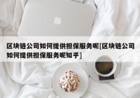 区块链公司如何提供担保服务呢[区块链公司如何提供担保服务呢知乎]