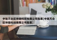 中链万众区块链科技有限公司股票[中链万众区块链科技有限公司股票]