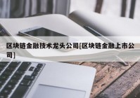 区块链金融技术龙头公司[区块链金融上市公司]