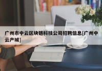 广州市中云区块链科技公司招聘信息[广州中云产城]