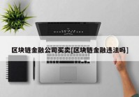 区块链金融公司买卖[区块链金融违法吗]