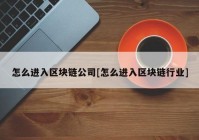 怎么进入区块链公司[怎么进入区块链行业]