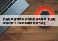 航运区块链对货代公司的影响有哪些[航运区块链对货代公司的影响有哪些方面]