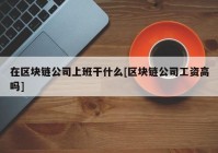 在区块链公司上班干什么[区块链公司工资高吗]