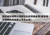 南京纯白矩阵公司网信办区块链备案[南京纯白矩阵科技有限公司怎么样]