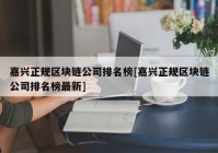 嘉兴正规区块链公司排名榜[嘉兴正规区块链公司排名榜最新]