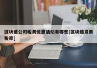 区块链公司税务优惠活动有哪些[区块链发票税率]