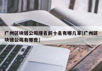 广州区块链公司排名前十名有哪几家[广州区块链公司有哪些]