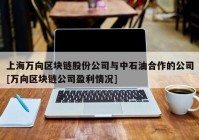 上海万向区块链股份公司与中石油合作的公司[万向区块链公司盈利情况]