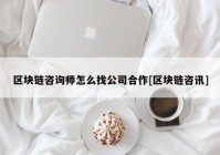 区块链咨询师怎么找公司合作[区块链咨讯]