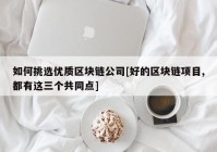 如何挑选优质区块链公司[好的区块链项目,都有这三个共同点]