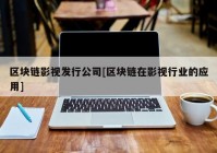 区块链影视发行公司[区块链在影视行业的应用]