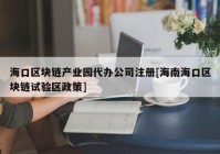 海口区块链产业园代办公司注册[海南海口区块链试验区政策]